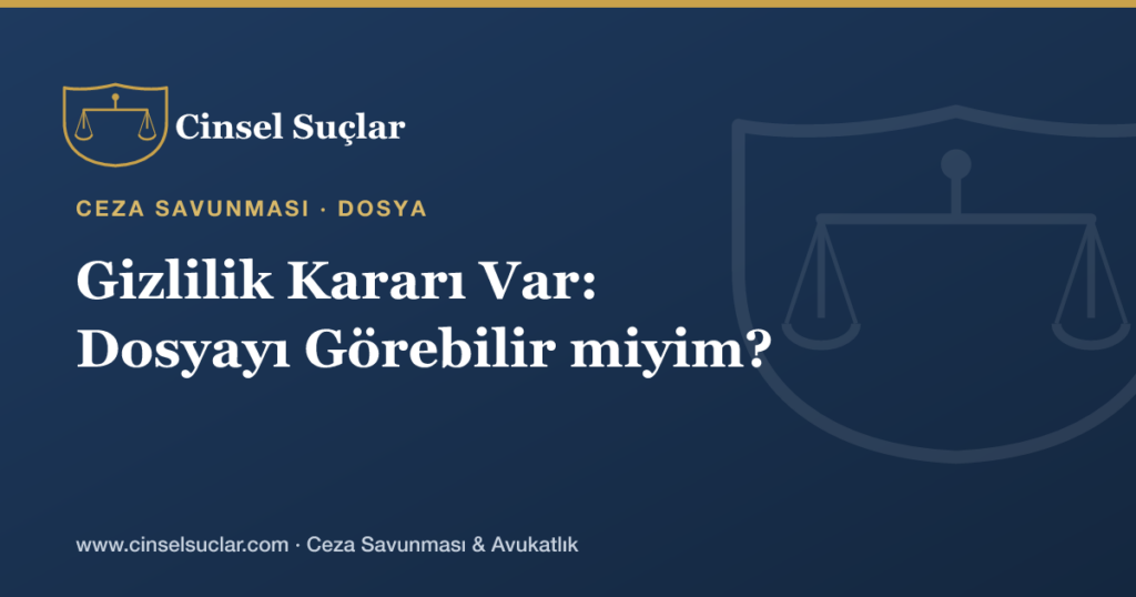 Cinsel Suç Dosyasında Gizlilik Kararı Var; Dosyayı ve Delilleri Görebilir miyim?