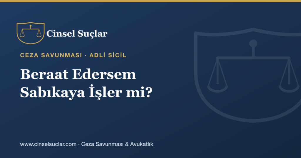 Cinsel Suçtan Beraat Edersem Sabıka (Adli Sicil) Kaydıma İşler mi?