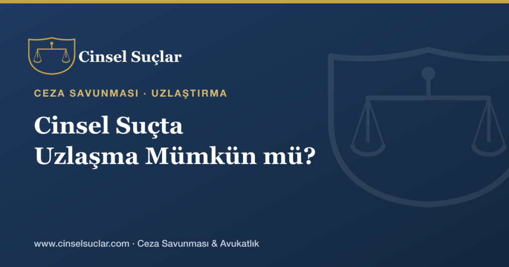 Cinsel Suçta Uzlaşma (Uzlaştırma) Mümkün müdür?