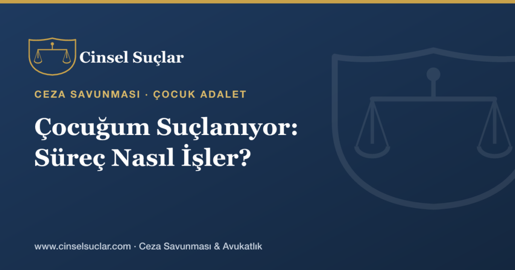 18 Yaşından Küçük Çocuğum Cinsel Suçla Suçlanıyor; Süreç Nasıl İşler?