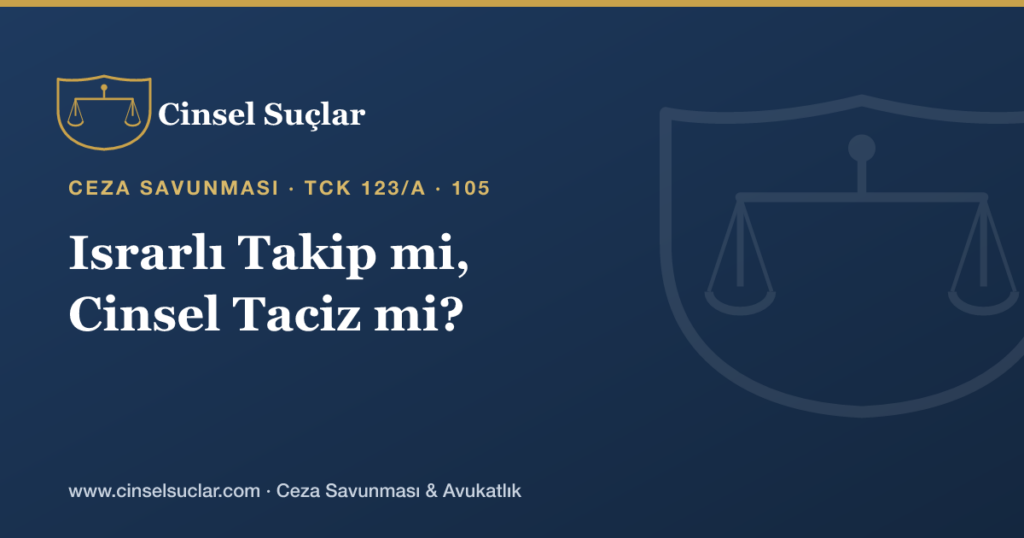 Israrlı Takip (TCK 123/A) ile Cinsel Taciz Arasındaki Fark Nedir?