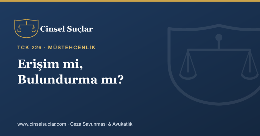 Müstehcenlikte ‘Erişim’ ile ‘Bulundurma’ Arasındaki Fark Nedir?