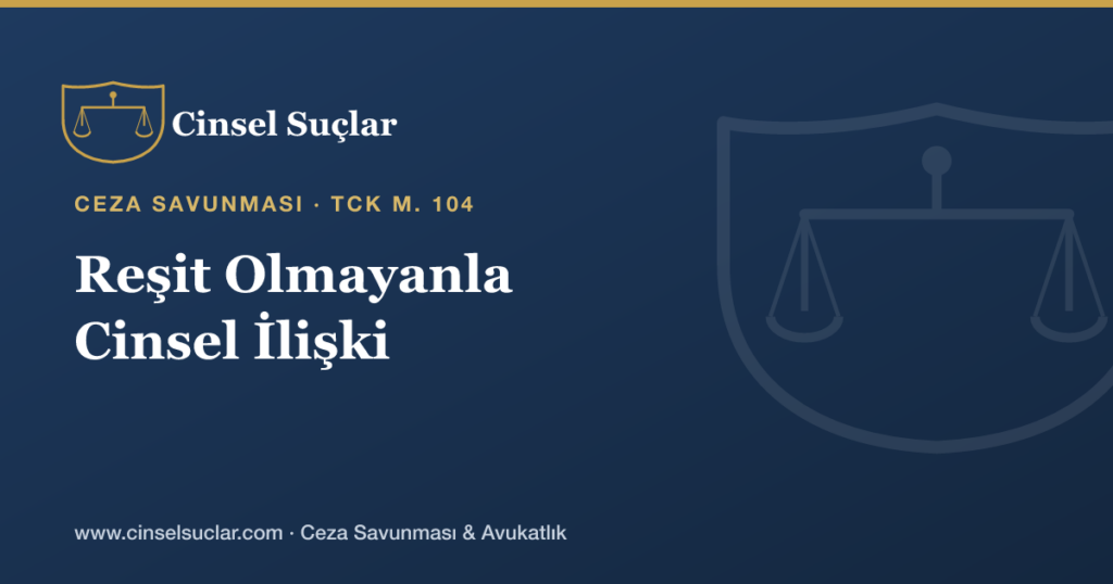 Reşit Olmayanla Cinsel İlişki (TCK 104): Şartlar ve Savunma