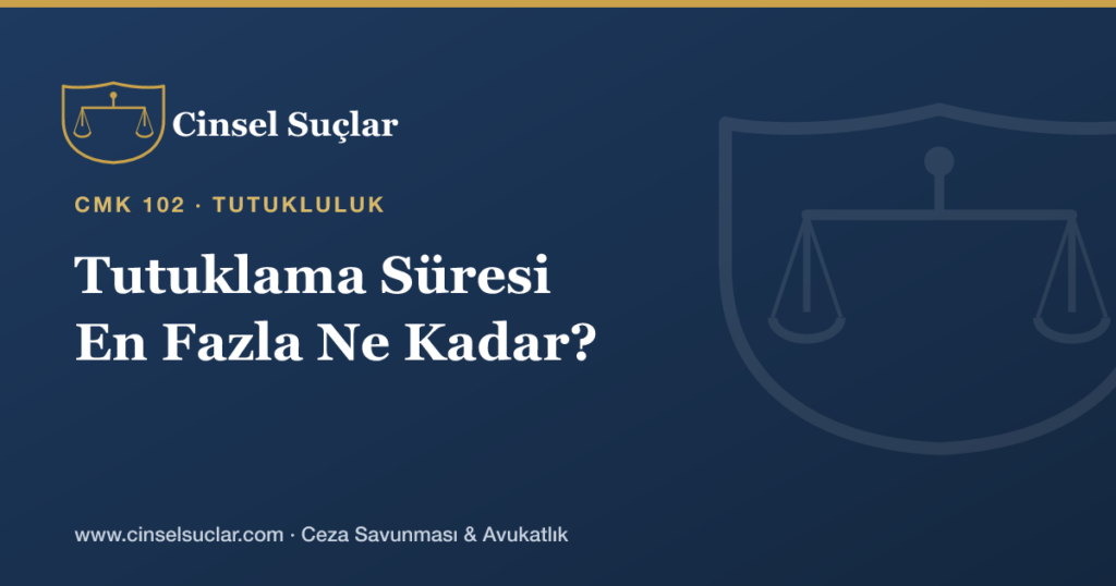 Cinsel Suçta Tutuklama Süresi En Fazla Ne Kadar Sürebilir?