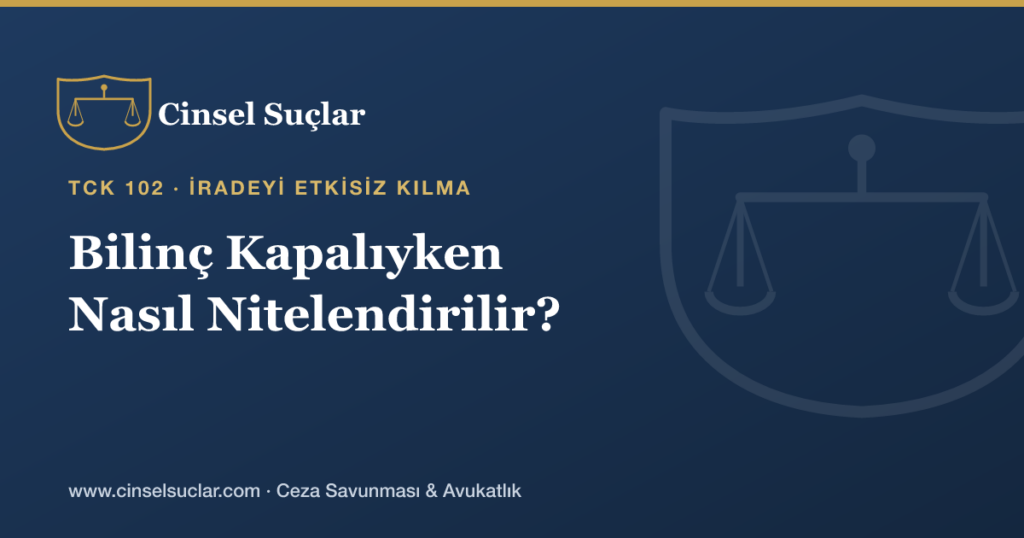 Cinsel Saldırıda Mağdurun Bilinci Kapalıyken (Uyku/Bayılma) Gerçekleşmesi Nasıl Nitelendirilir?