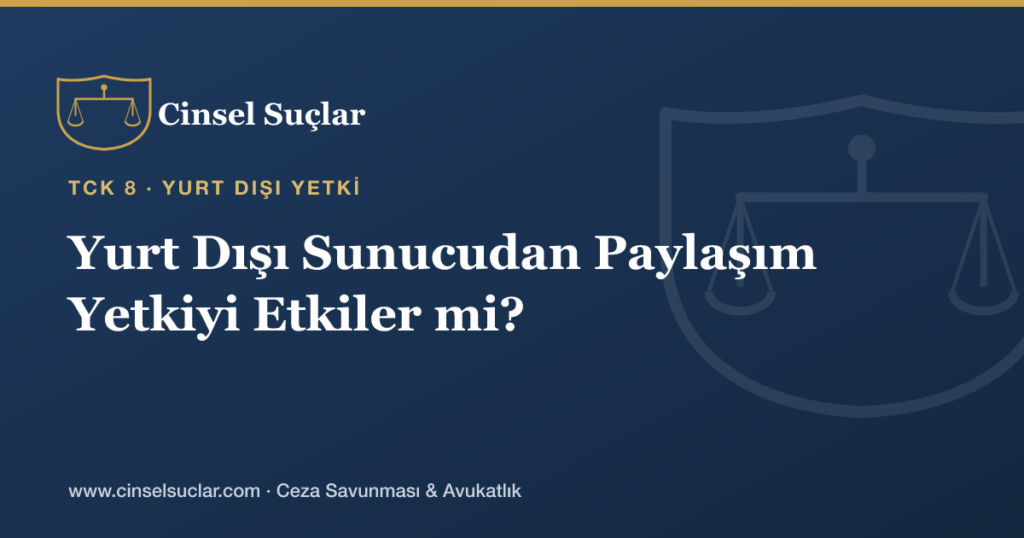 Müstehcen İçeriğin Yurt Dışı Sunucudan Paylaşılması Türk Mahkemelerinin Yetkisini Etkiler mi?