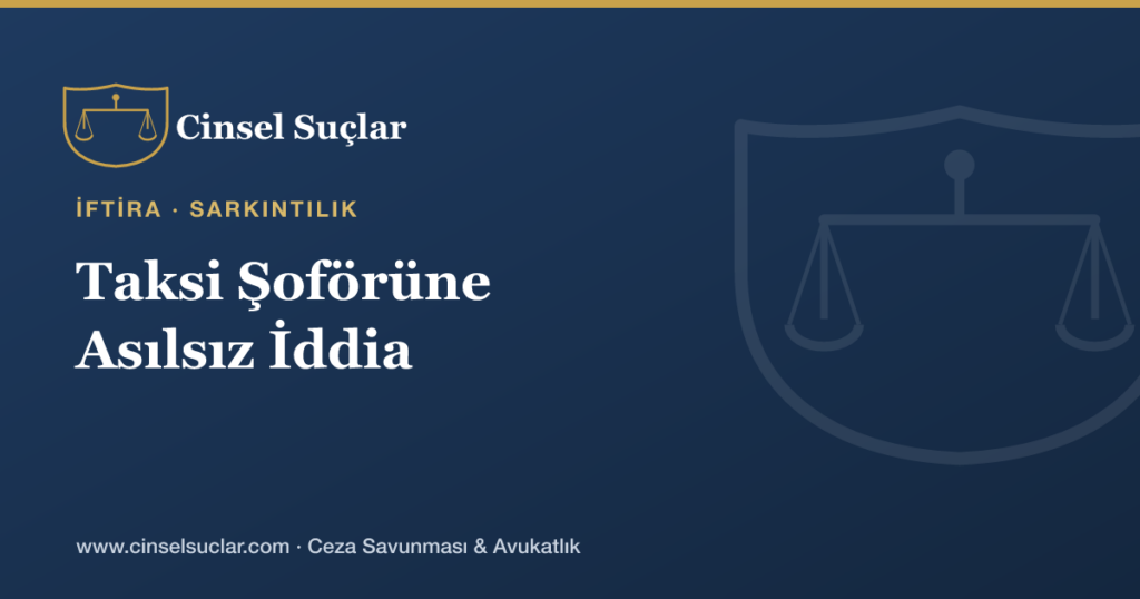 Taksi/Uygulama Şoförüne Yönelik Asılsız Sarkıntılık İddiası Nasıl Savunulur?
